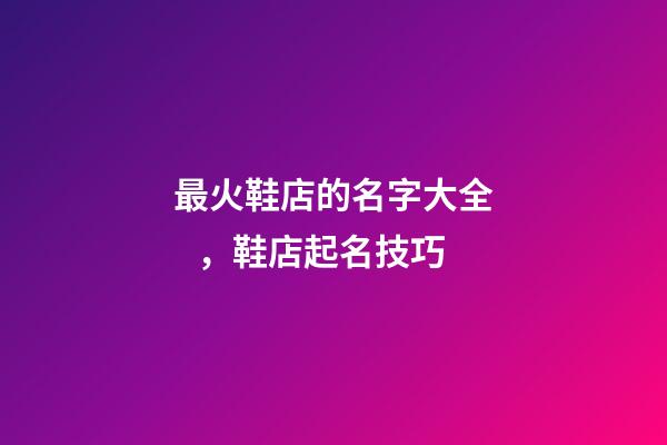 最火鞋店的名字大全，鞋店起名技巧